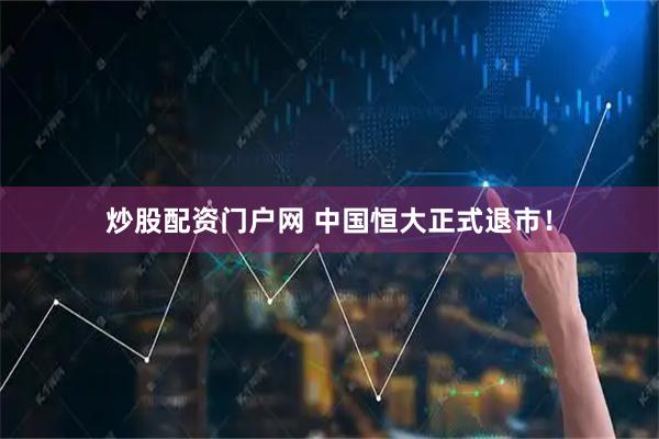 炒股配资门户网 中国恒大正式退市！