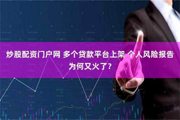 炒股配资门户网 多个贷款平台上架 个人风险报告为何又火了？