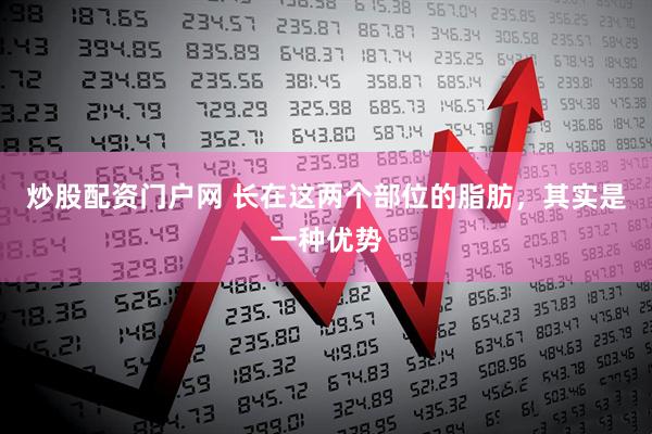 炒股配资门户网 长在这两个部位的脂肪，其实是一种优势