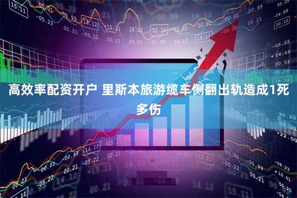高效率配资开户 里斯本旅游缆车侧翻出轨造成1死多伤