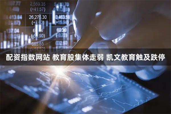 配资指数网站 教育股集体走弱 凯文教育触及跌停