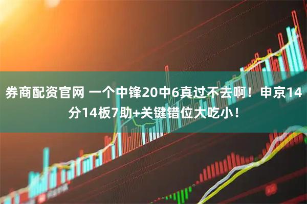 券商配资官网 一个中锋20中6真过不去啊！申京14分14板7助+关键错位大吃小！