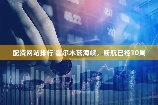 配资网站排行 霍尔木兹海峡，断航已经10周