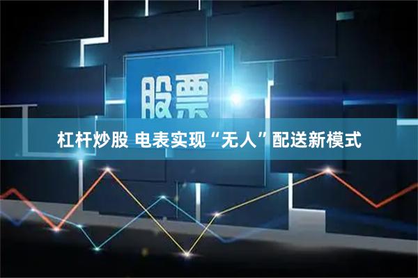 杠杆炒股 电表实现“无人”配送新模式