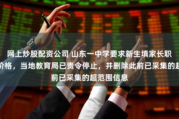 网上炒股配资公司 山东一中学要求新生填家长职务和车辆价格,当地教育局已责令停止,并删除此前已采集的超范围信息